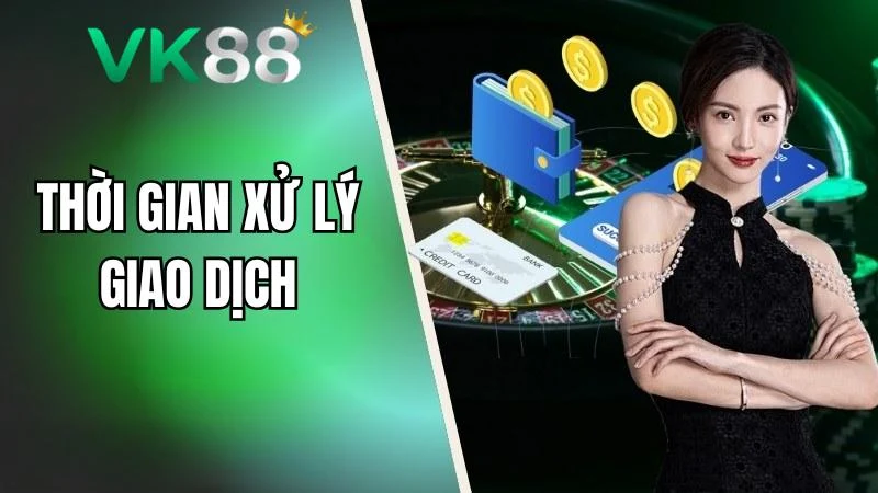 Thời gian xử lý giao dịch rút tiền tuỳ thuộc vào phương thức lựa chọn